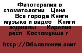Фитотерапия в стоматологии › Цена ­ 479 - Все города Книги, музыка и видео » Книги, журналы   . Карелия респ.,Костомукша г.